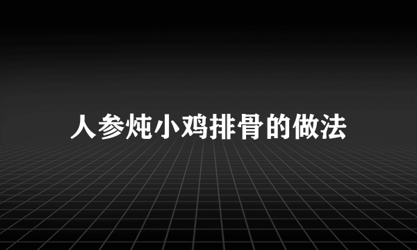 人参炖小鸡排骨的做法