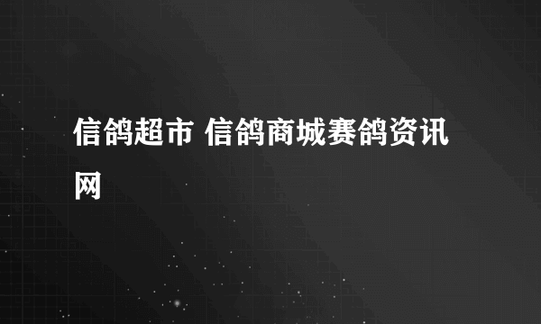 信鸽超市 信鸽商城赛鸽资讯网