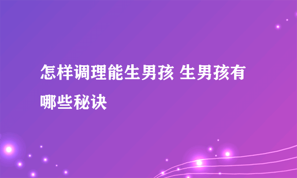 怎样调理能生男孩 生男孩有哪些秘诀