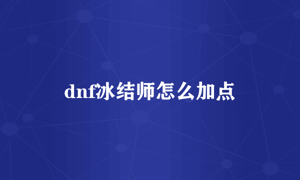 dnf冰结师怎么加点