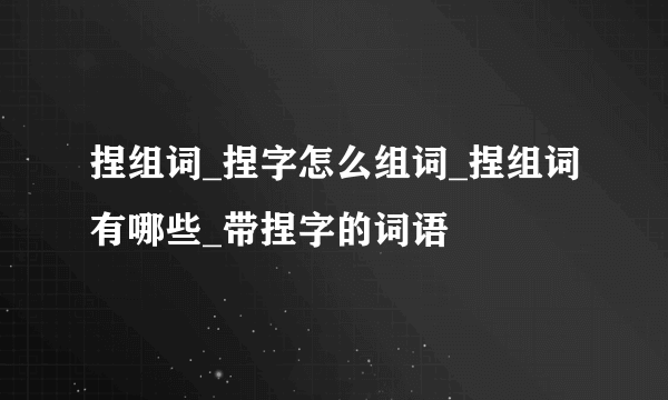 捏组词_捏字怎么组词_捏组词有哪些_带捏字的词语