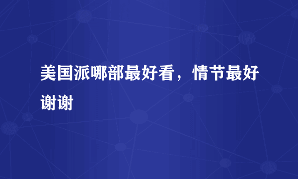 美国派哪部最好看，情节最好谢谢