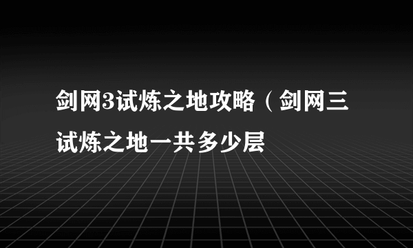 剑网3试炼之地攻略（剑网三试炼之地一共多少层