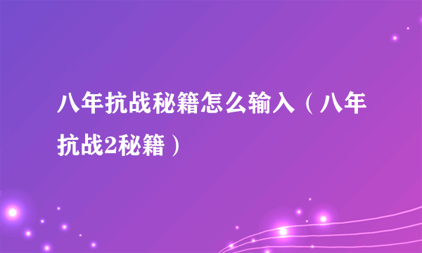 八年抗战秘籍怎么输入（八年抗战2秘籍）