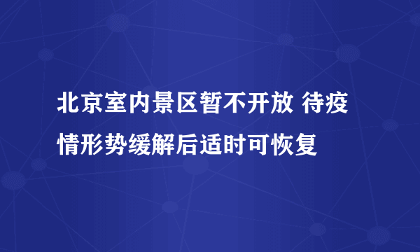 北京室内景区暂不开放 待疫情形势缓解后适时可恢复