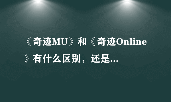 《奇迹MU》和《奇迹Online》有什么区别，还是我理解错了,有网友说《奇迹Online》画面可以旋转，是怎么回事