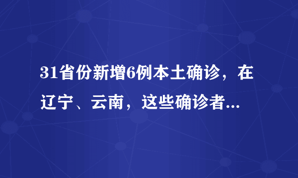 31省份新增6例本土确诊，在辽宁、云南，这些确诊者的活动轨迹是怎样的？