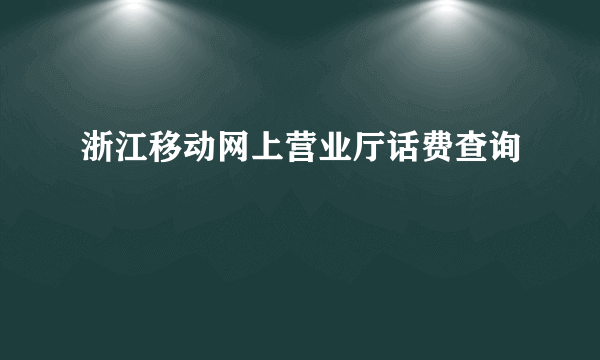 浙江移动网上营业厅话费查询