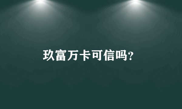 玖富万卡可信吗？