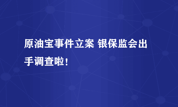 原油宝事件立案 银保监会出手调查啦！