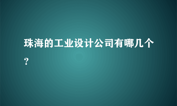 珠海的工业设计公司有哪几个？