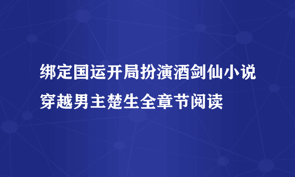 绑定国运开局扮演酒剑仙小说穿越男主楚生全章节阅读