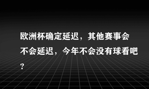 欧洲杯确定延迟，其他赛事会不会延迟，今年不会没有球看吧？