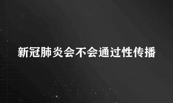 新冠肺炎会不会通过性传播