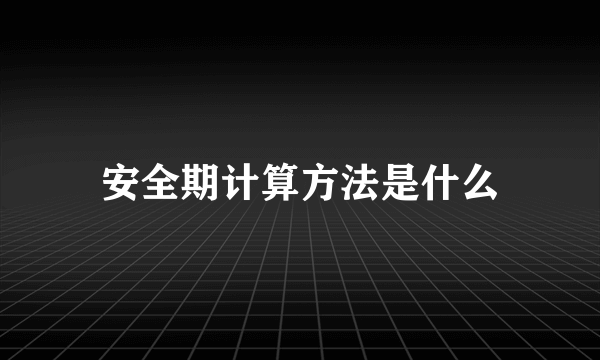 安全期计算方法是什么