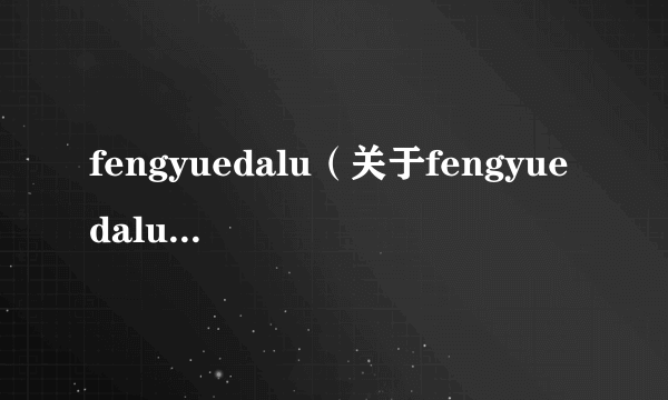 fengyuedalu（关于fengyuedalu的简介）