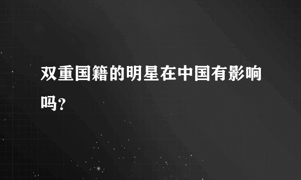 双重国籍的明星在中国有影响吗？