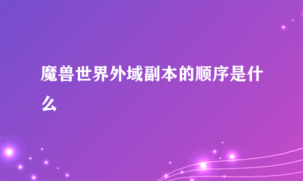 魔兽世界外域副本的顺序是什么