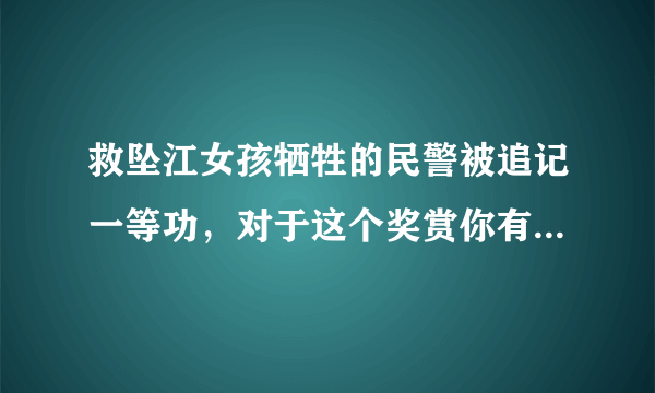 救坠江女孩牺牲的民警被追记一等功，对于这个奖赏你有什么想说的？