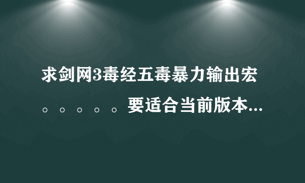 求剑网3毒经五毒暴力输出宏。。。。。要适合当前版本的，不要复制的。。。。最好带上镇派和经脉加点！！