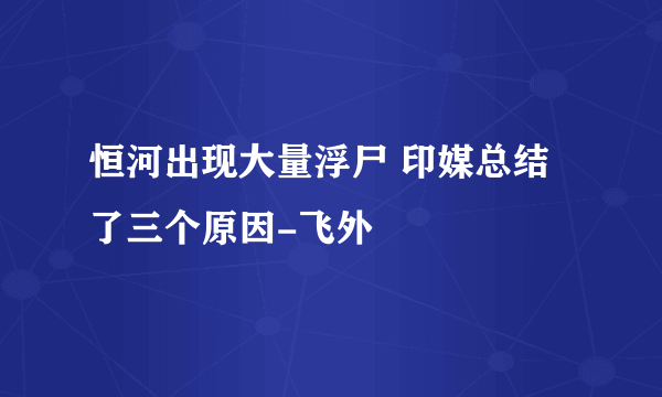 恒河出现大量浮尸 印媒总结了三个原因-飞外