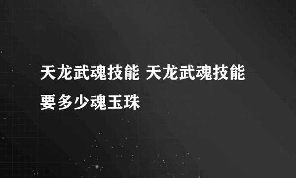 天龙武魂技能 天龙武魂技能要多少魂玉珠