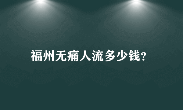 福州无痛人流多少钱？