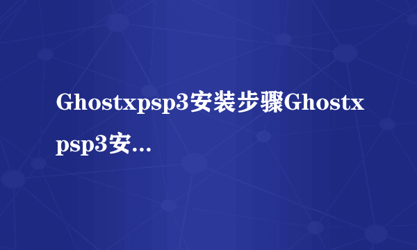 Ghostxpsp3安装步骤Ghostxpsp3安装步骤图解