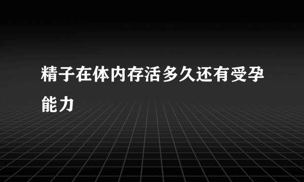 精子在体内存活多久还有受孕能力