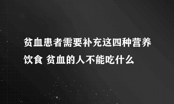 贫血患者需要补充这四种营养饮食 贫血的人不能吃什么