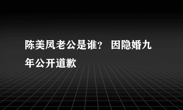 陈美凤老公是谁？ 因隐婚九年公开道歉