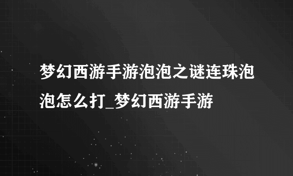 梦幻西游手游泡泡之谜连珠泡泡怎么打_梦幻西游手游