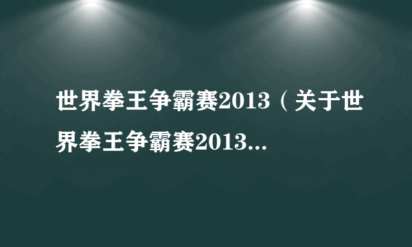 世界拳王争霸赛2013（关于世界拳王争霸赛2013的简介）