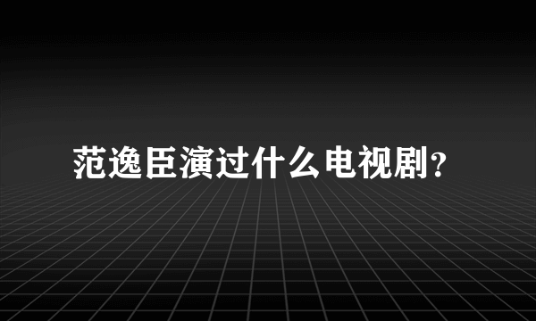 范逸臣演过什么电视剧？