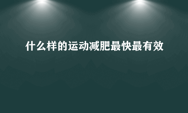 什么样的运动减肥最快最有效