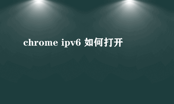 chrome ipv6 如何打开