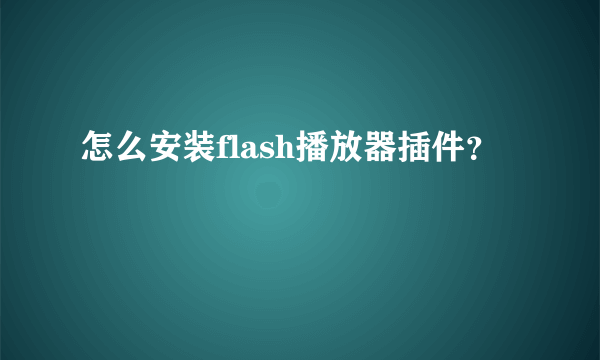 怎么安装flash播放器插件？