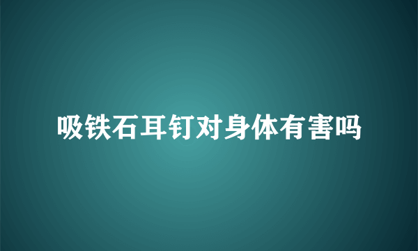 吸铁石耳钉对身体有害吗