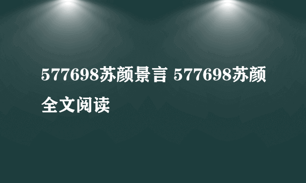 577698苏颜景言 577698苏颜全文阅读