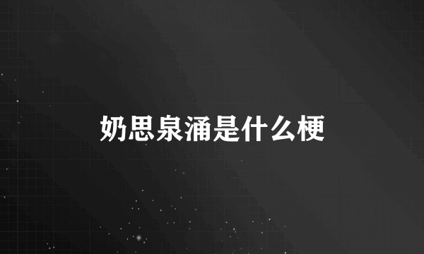 奶思泉涌是什么梗