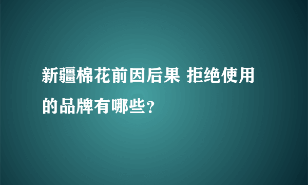 新疆棉花前因后果 拒绝使用的品牌有哪些？