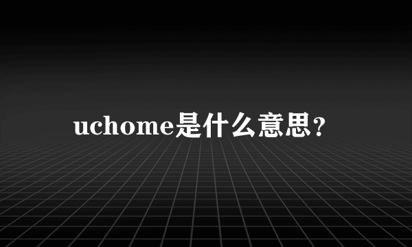 uchome是什么意思？