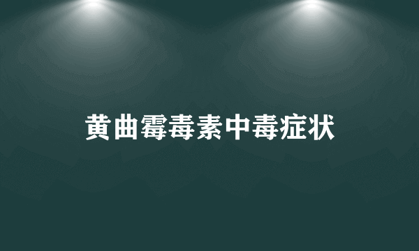 黄曲霉毒素中毒症状