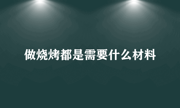 做烧烤都是需要什么材料