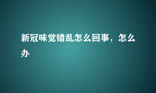 新冠味觉错乱怎么回事，怎么办