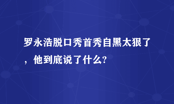 罗永浩脱口秀首秀自黑太狠了，他到底说了什么?