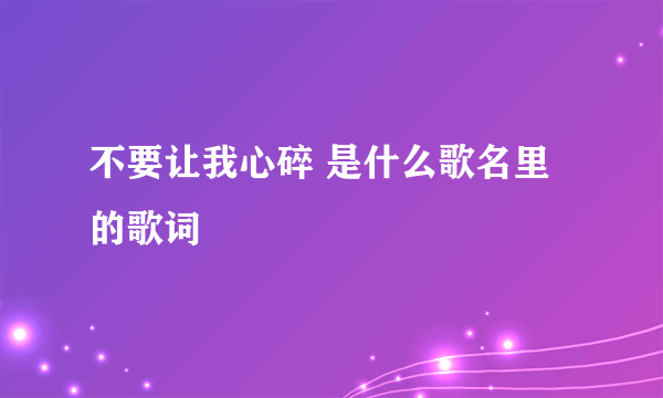 不要让我心碎 是什么歌名里的歌词