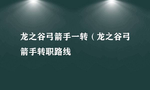 龙之谷弓箭手一转（龙之谷弓箭手转职路线