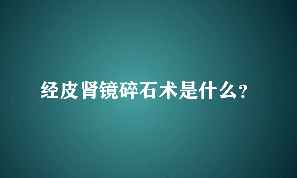 经皮肾镜碎石术是什么？