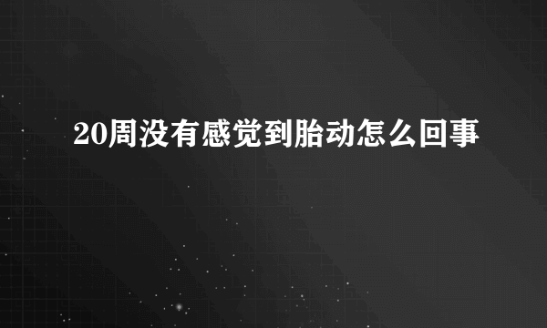 20周没有感觉到胎动怎么回事